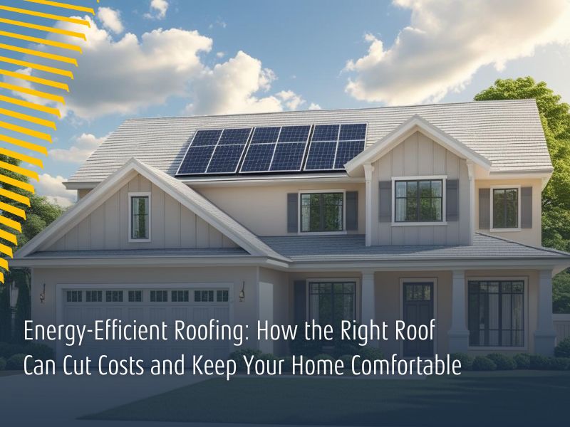 Energy-Efficient Roofing: How the Right Roof Can Cut Costs and Keep Your Home Comfortable